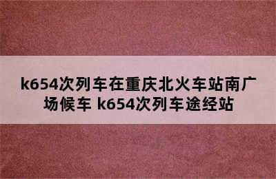 k654次列车在重庆北火车站南广场候车 k654次列车途经站